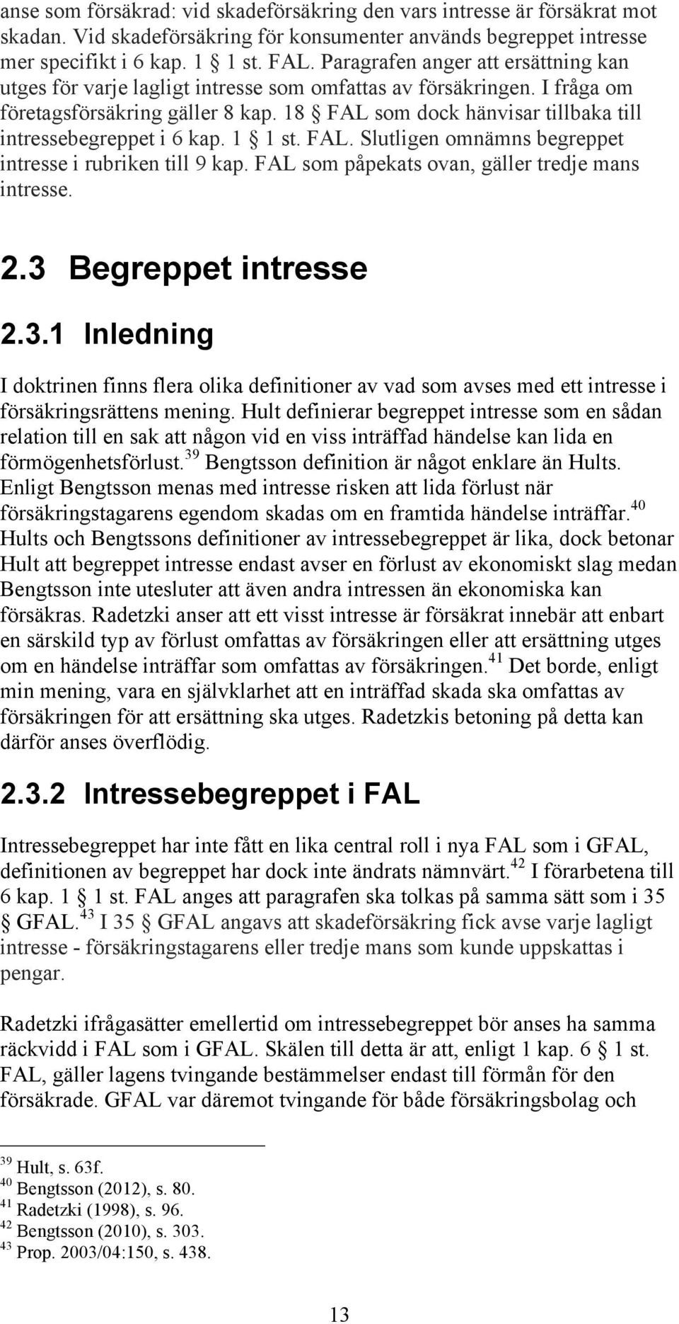 18 FAL som dock hänvisar tillbaka till intressebegreppet i 6 kap. 1 1 st. FAL. Slutligen omnämns begreppet intresse i rubriken till 9 kap. FAL som påpekats ovan, gäller tredje mans intresse. 2.