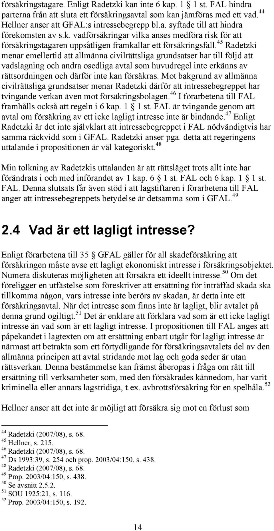 45 Radetzki menar emellertid att allmänna civilrättsliga grundsatser har till följd att vadslagning och andra osedliga avtal som huvudregel inte erkänns av rättsordningen och därför inte kan