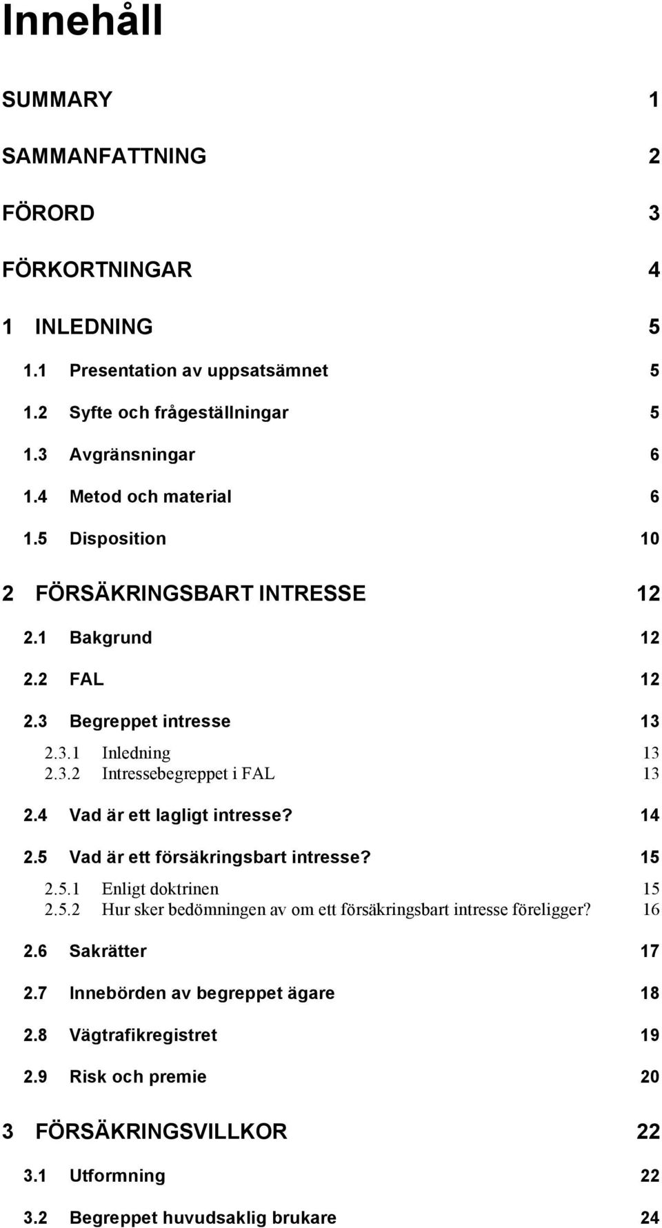 4 Vad är ett lagligt intresse? 14 2.5 Vad är ett försäkringsbart intresse? 15 2.5.1 Enligt doktrinen 15 2.5.2 Hur sker bedömningen av om ett försäkringsbart intresse föreligger?