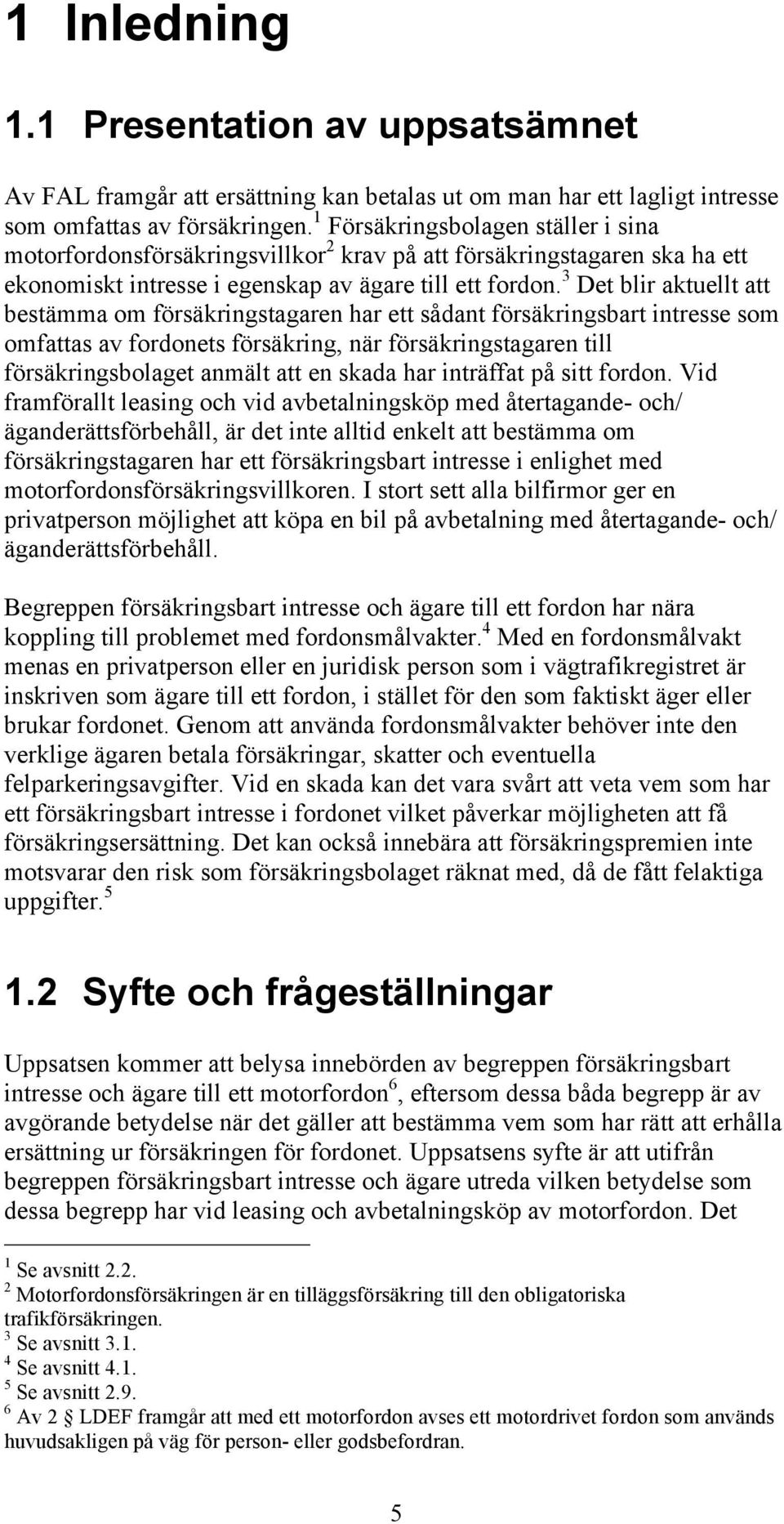 3 Det blir aktuellt att bestämma om försäkringstagaren har ett sådant försäkringsbart intresse som omfattas av fordonets försäkring, när försäkringstagaren till försäkringsbolaget anmält att en skada