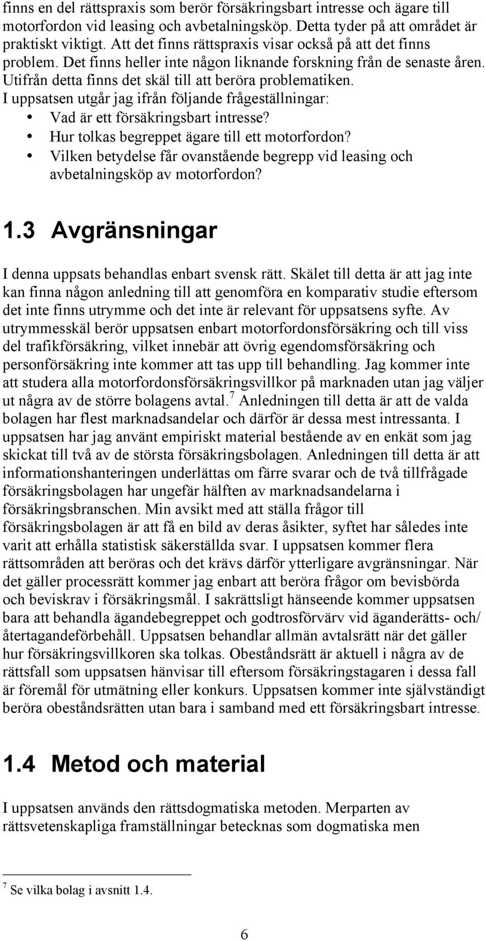 I uppsatsen utgår jag ifrån följande frågeställningar: Vad är ett försäkringsbart intresse? Hur tolkas begreppet ägare till ett motorfordon?