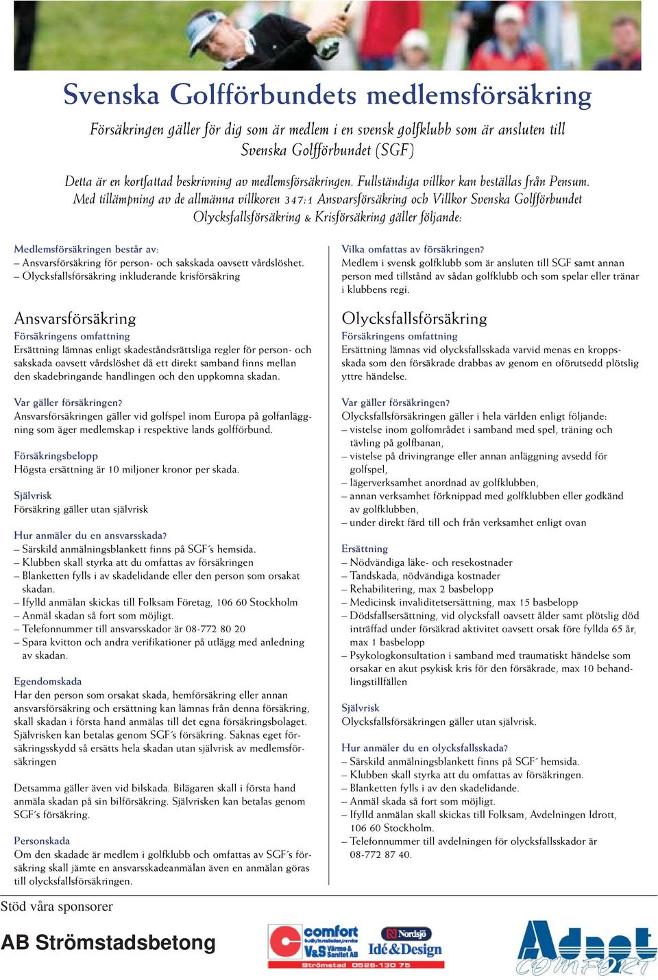 Med tillämpning av de allmänna villkoren 347:1 Ansvarsförsäkring och Villkor Svenska Golfförbundet Olycksfallsförsäkring & Krisförsäkring gäller följande: Medlemsförsäkringen består av: