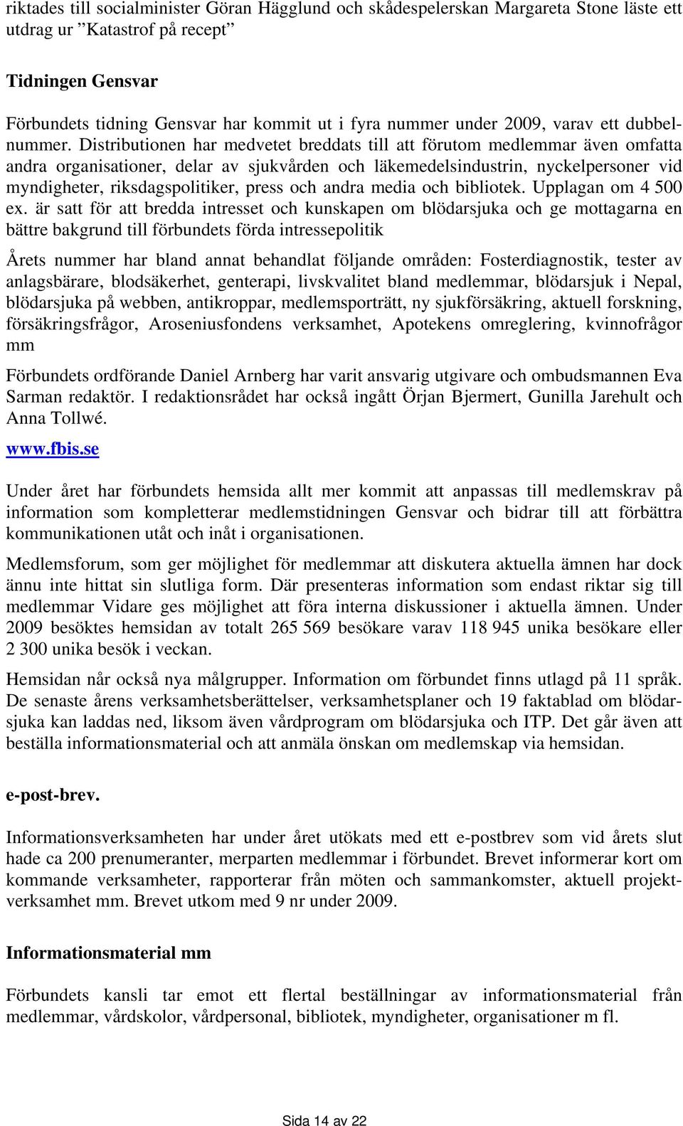 Distributionen har medvetet breddats till att förutom medlemmar även omfatta andra organisationer, delar av sjukvården och läkemedelsindustrin, nyckelpersoner vid myndigheter, riksdagspolitiker,