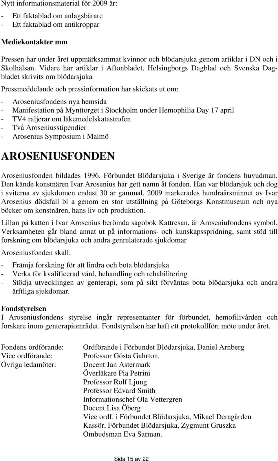 Vidare har artiklar i Aftonbladet, Helsingborgs Dagblad och Svenska Dagbladet skrivits om blödarsjuka Pressmeddelande och pressinformation har skickats ut om: - Aroseniusfondens nya hemsida -