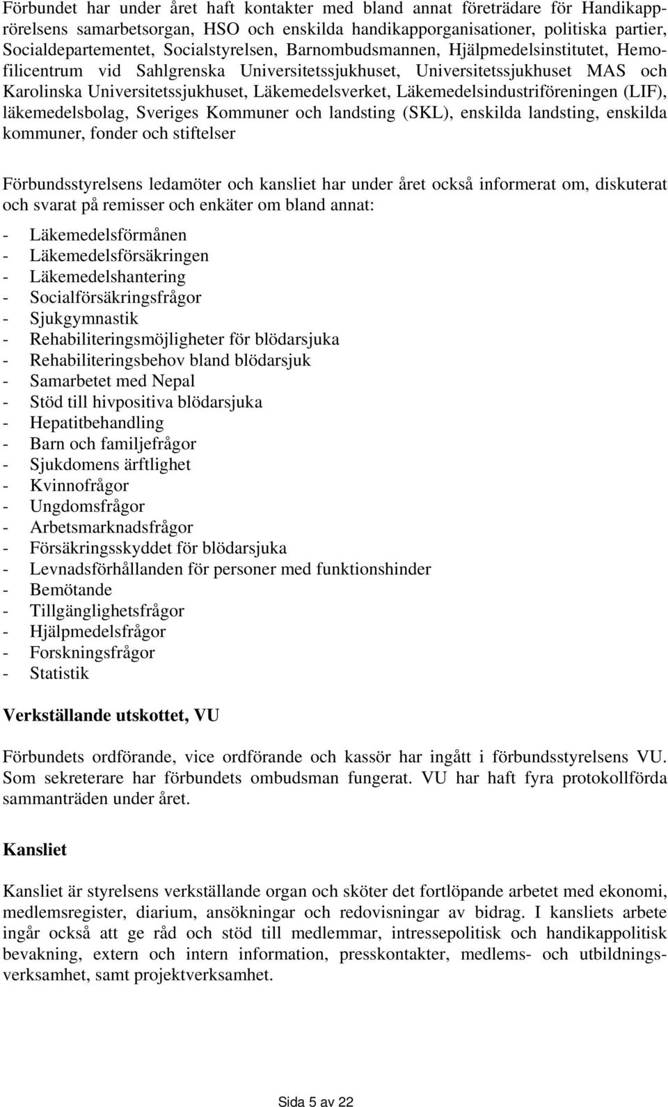 Läkemedelsindustriföreningen (LIF), läkemedelsbolag, Sveriges Kommuner och landsting (SKL), enskilda landsting, enskilda kommuner, fonder och stiftelser Förbundsstyrelsens ledamöter och kansliet har