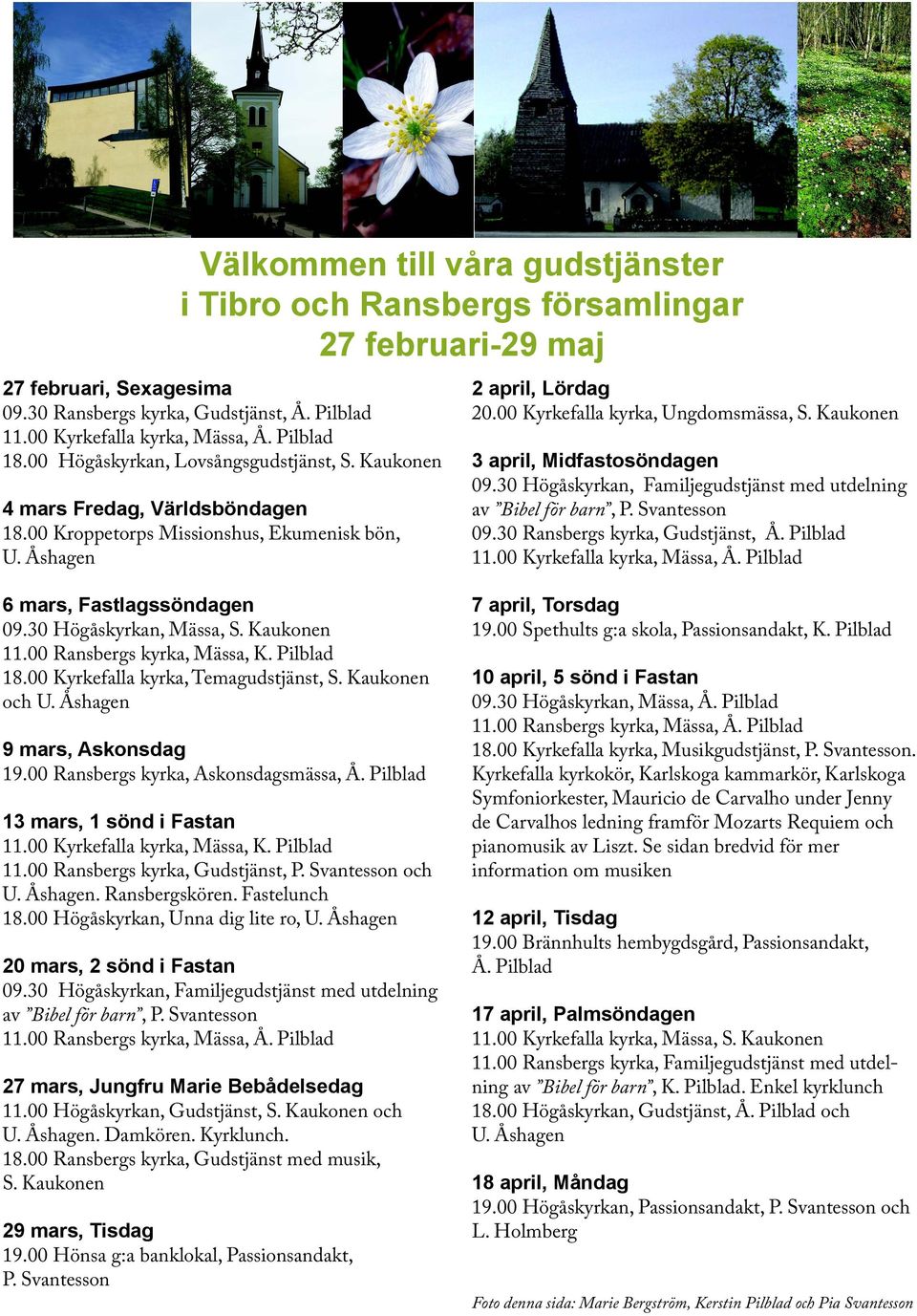 00 Kyrkefalla kyrka, Ungdomsmässa, S. Kaukonen 3 april, Midfastosöndagen 09.30 Högåskyrkan, Familjegudstjänst med utdelning av Bibel för barn, P. Svantesson 09.30 Ransbergs kyrka, Gudstjänst, Å.