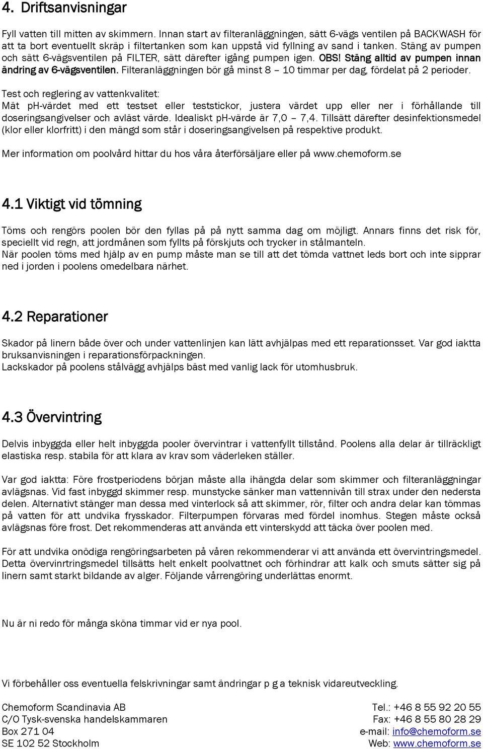 Stäng av pumpen och sätt 6-vägsventilen på FILTER, sätt därefter igång pumpen igen. OBS! Stäng alltid av pumpen innan ändring av 6-vägsventilen.