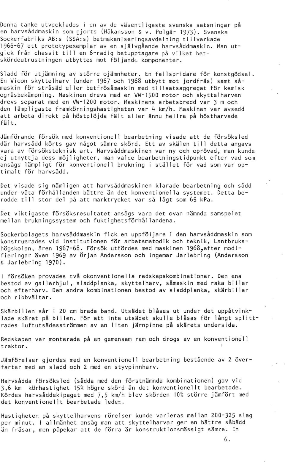 Man utgick från chassit til l en 6-radig betupptagare på vilket betskördeutrustningen utbyttes mot följande komponenter. Sladd för utjämning av större ojämnheter. En fallspridare för konstgödsel.