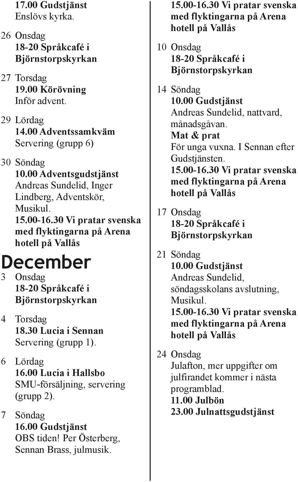 00 Lucia i Hallsbo SMU försäljning, servering (grupp 2). 7 Söndag 16.00 Gudstjänst OBS tiden! Per Österberg, Sennan Brass, julmusik. 10 Onsdag 14 Söndag 10.