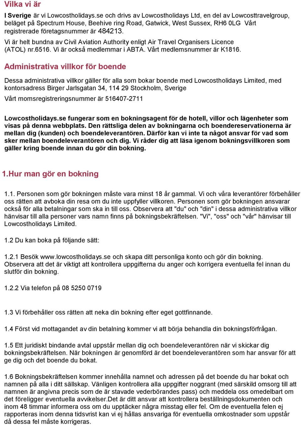 Vi är helt bundna av Civil Aviation Authority enligt Air Travel Organisers Licence (ATOL) nr.6516. Vi är också medlemmar i ABTA. Vårt medlemsnummer är K1816.