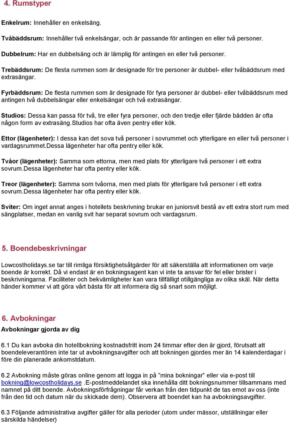 Fyrbäddsrum: De flesta rummen som är designade för fyra personer är dubbel- eller tvåbäddsrum med antingen två dubbelsängar eller enkelsängar och två extrasängar.