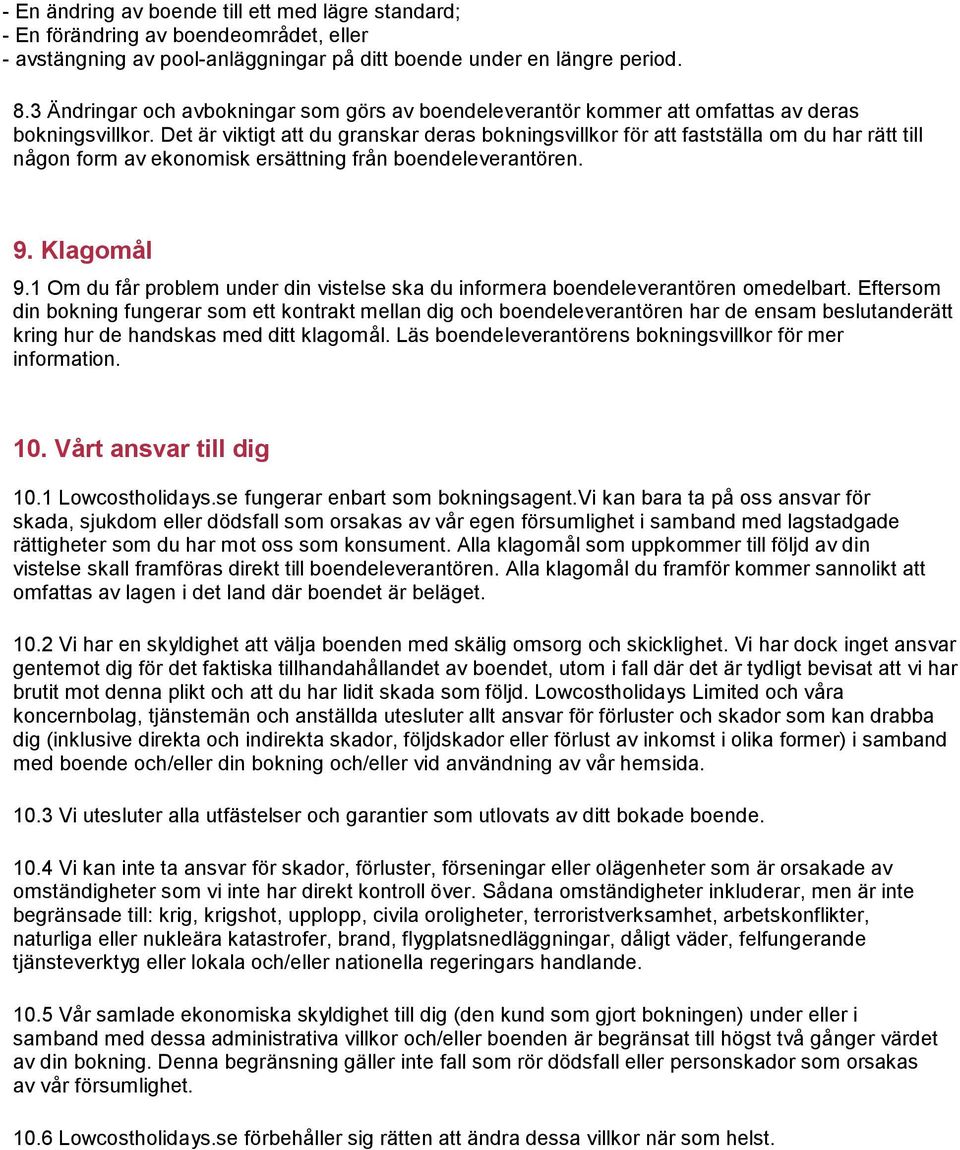 Det är viktigt att du granskar deras bokningsvillkor för att fastställa om du har rätt till någon form av ekonomisk ersättning från boendeleverantören. 9. Klagomål 9.