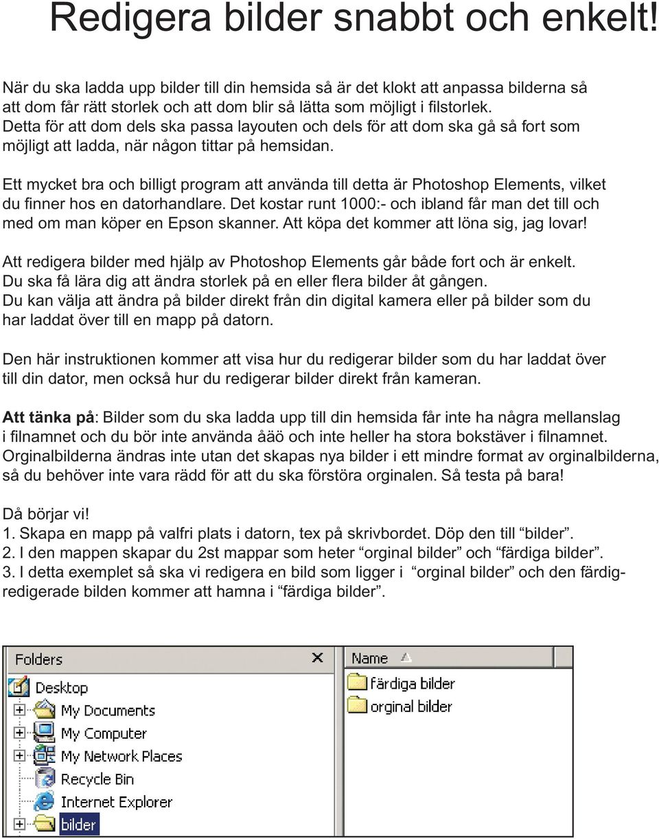 Ett mycket bra och billigt program att använda till detta är Photoshop Elements, vilket du finner hos en datorhandlare.