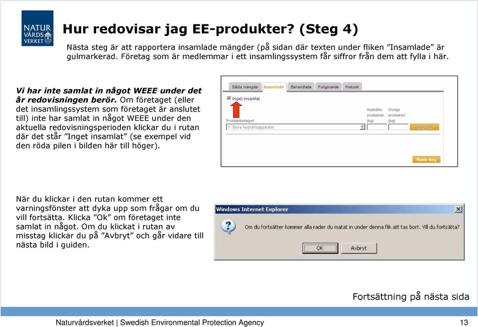 Om företaget (eller det insamlingssystem som företaget är anslutet till) inte har samlat in något WEEE under den aktuella redovisningsperioden klickar du i rutan där det står Inget insamlat (se