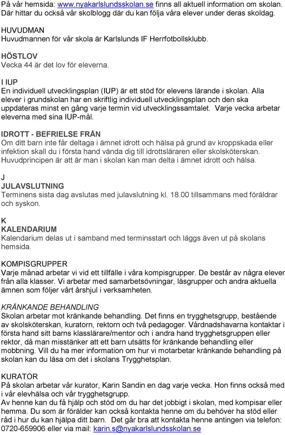 Alla elever i grundskolan har en skriftlig individuell utvecklingsplan och den ska uppdateras minst en gång varje termin vid utvecklingssamtalet. Varje vecka arbetar eleverna med sina IUP-mål.