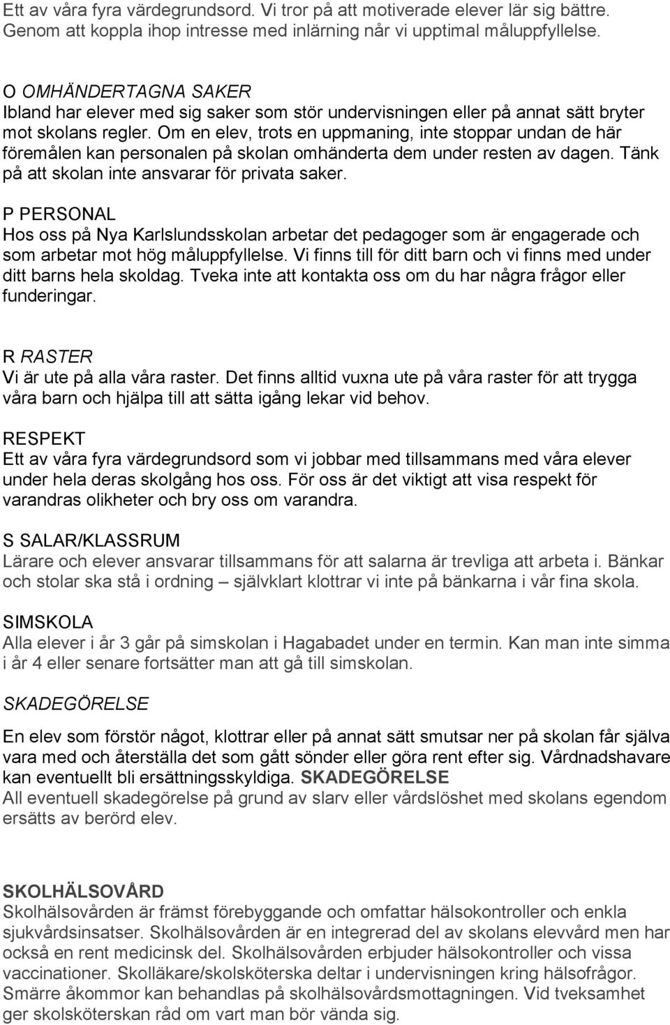 Om en elev, trots en uppmaning, inte stoppar undan de här föremålen kan personalen på skolan omhänderta dem under resten av dagen. Tänk på att skolan inte ansvarar för privata saker.