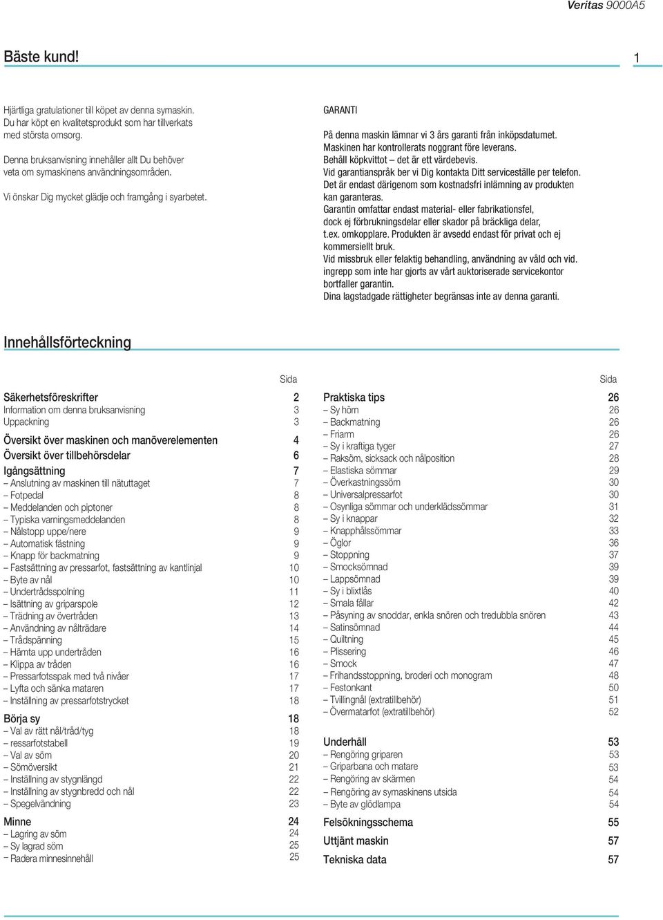 GARANTI På denna maskin lämnar vi 3 års garanti från inköpsdatumet. Maskinen har kontrollerats noggrant före leverans. Behåll köpkvittot det är ett värdebevis.