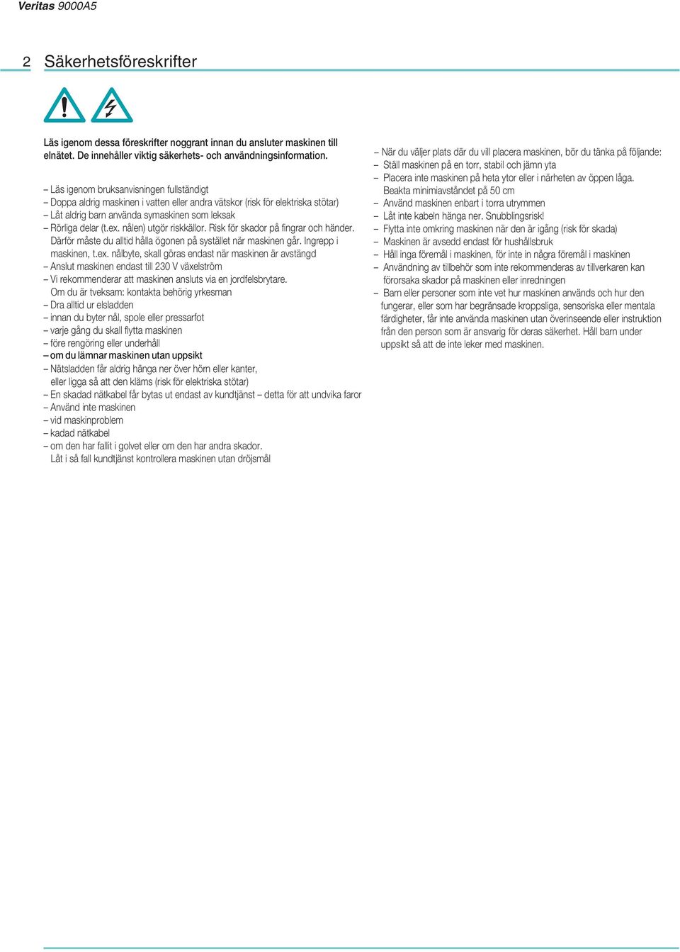 nålen) utgör riskkällor. Risk för skador på fingrar och händer. Därför måste du alltid hålla ögonen på systället när maskinen går. Ingrepp i maskinen, t.ex.