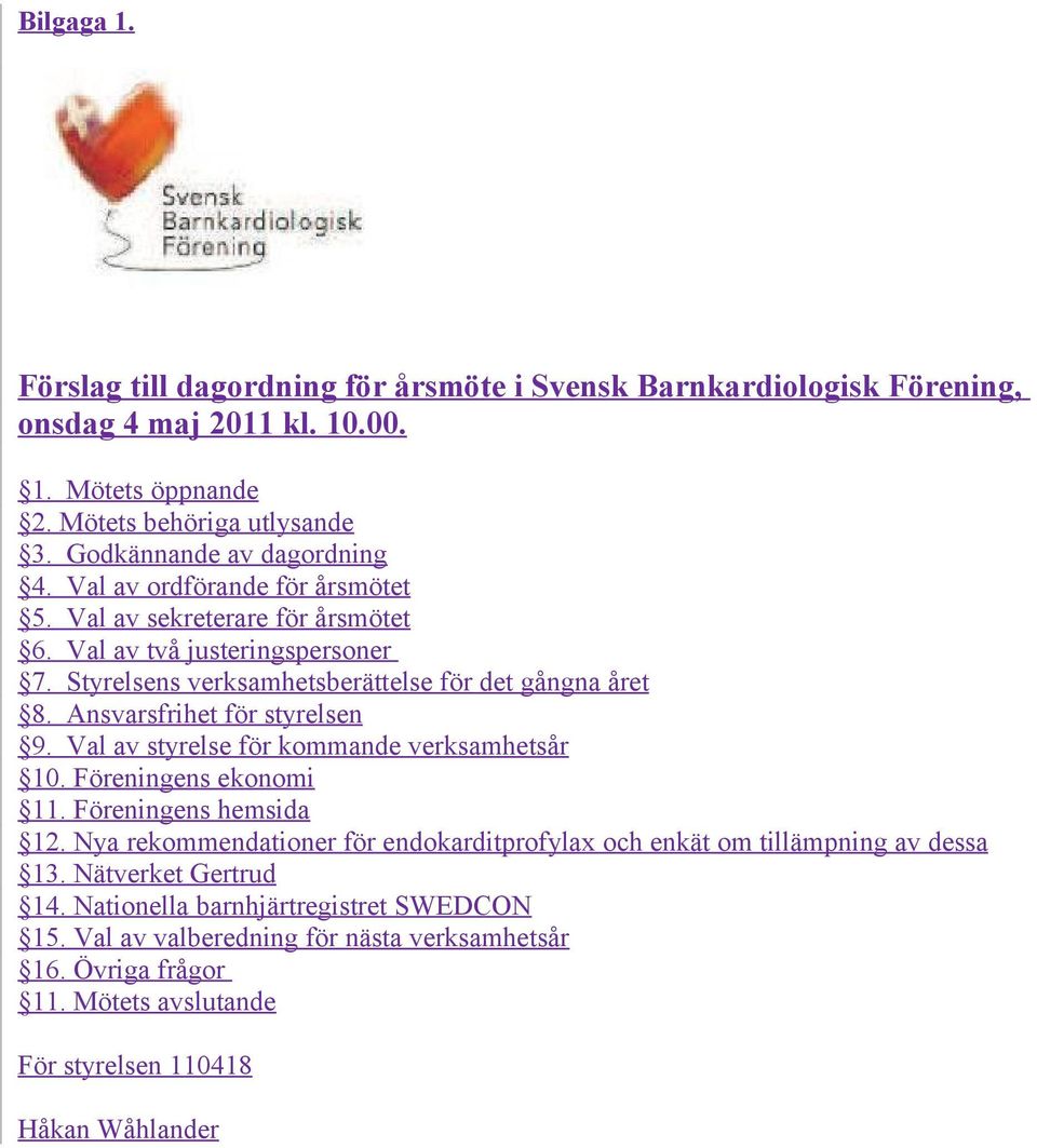 Ansvarsfrihet för styrelsen 9. Val av styrelse för kommande verksamhetsår 10. Föreningens ekonomi 11. Föreningens hemsida 12.