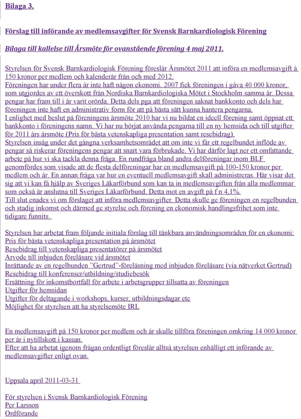 Föreningen har under flera år inte haft någon ekonomi. 2007 fick föreningen i gåva 40 000 kronor, som utgjordes av ett överskott från Nordiska Barnkardiologiska Mötet i Stockholm samma år.