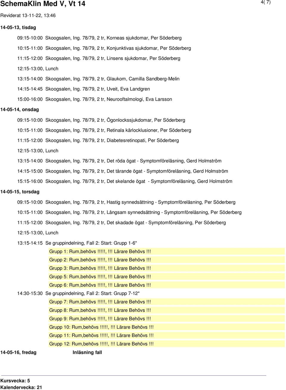 78/79, 2 tr, Glaukom, Camilla Sandberg-Melin 14:15-14:45 Skoogsalen, Ing. 78/79, 2 tr, Uveit, Eva Landgren 15:00-16:00 Skoogsalen, Ing.