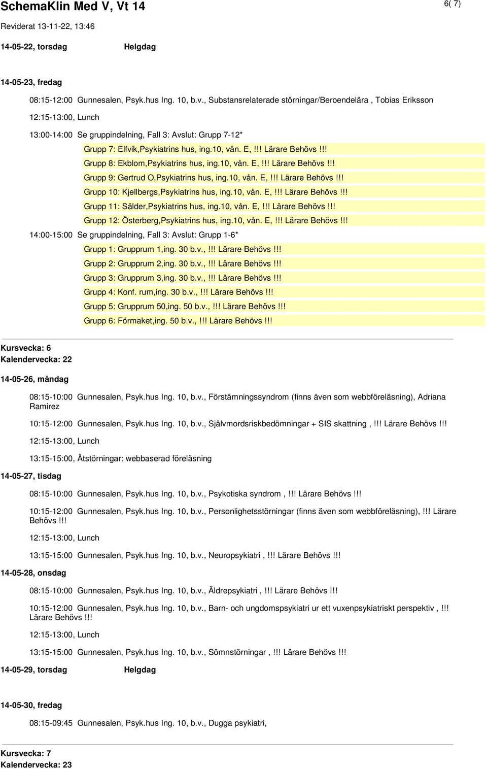 !! Grupp 8: Ekblom,Psykiatrins hus, ing.10, vån. E,!!! Lärare Behövs!!! Grupp 9: Gertrud O,Psykiatrins hus, ing.10, vån. E,!!! Lärare Behövs!!! Grupp 10: Kjellbergs,Psykiatrins hus, ing.10, vån. E,!!! Lärare Behövs!!! Grupp 11: Sälder,Psykiatrins hus, ing.