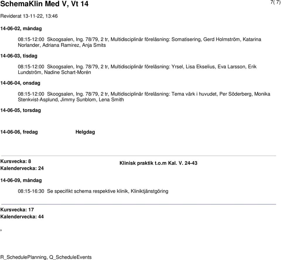 78/79, 2 tr, Multidisciplinär föreläsning: Yrsel, Lisa Ekselius, Eva Larsson, Erik Lundström, Nadine Schart-Morén 14-06-04, onsdag 08:15-12:00 Skoogsalen, Ing.