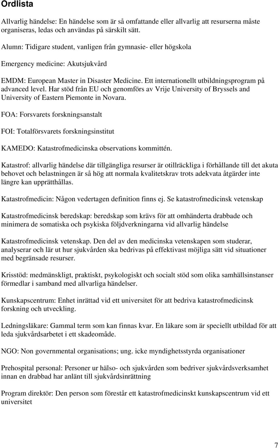 Har stöd från EU och genomförs av Vrije University of Bryssels and University of Eastern Piemonte in Novara.