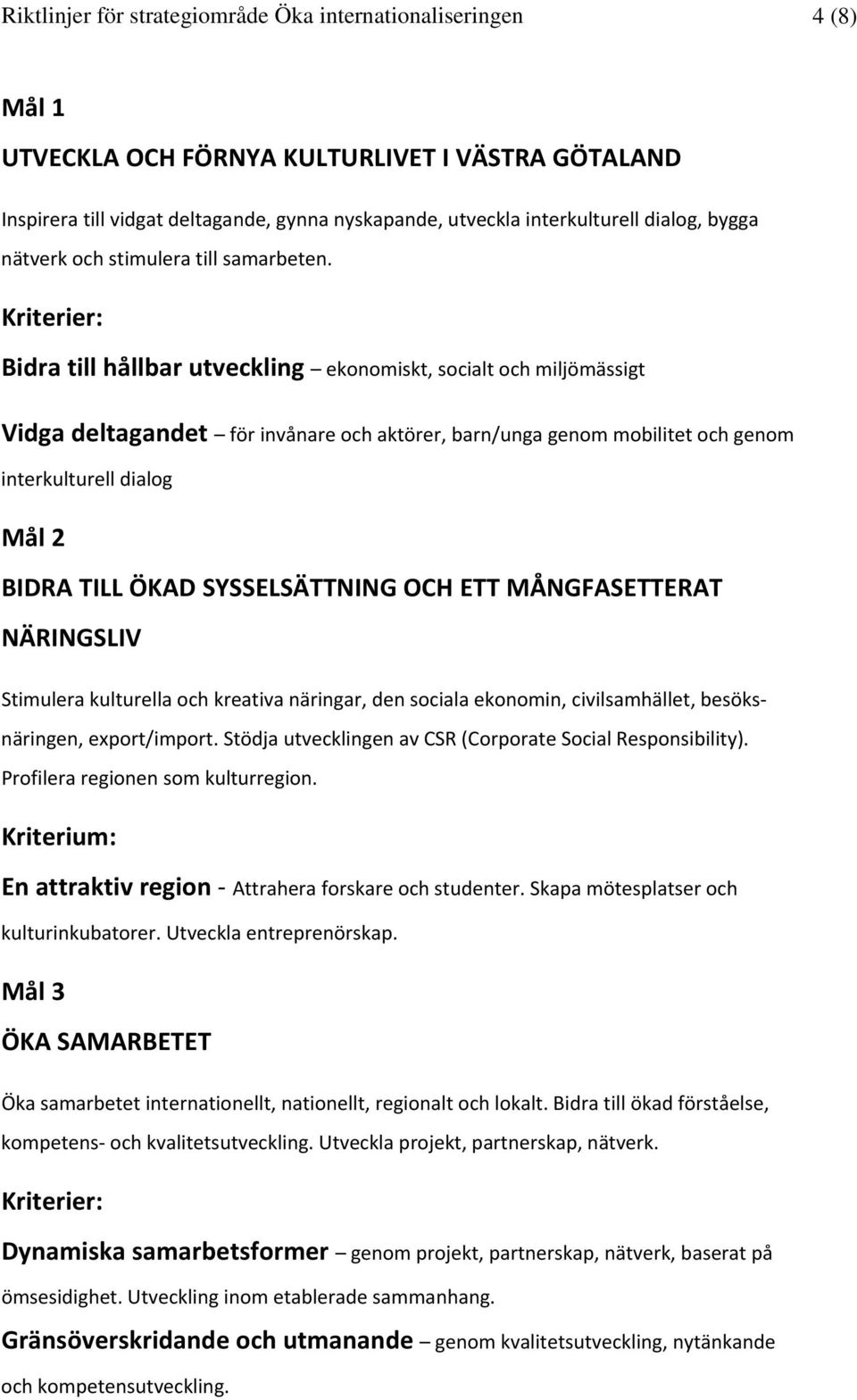 Kriterier: Bidra till hållbar utveckling ekonomiskt, socialt och miljömässigt Vidga deltagandet för invånare och aktörer, barn/unga genom mobilitet och genom interkulturell dialog Mål 2 BIDRA TILL