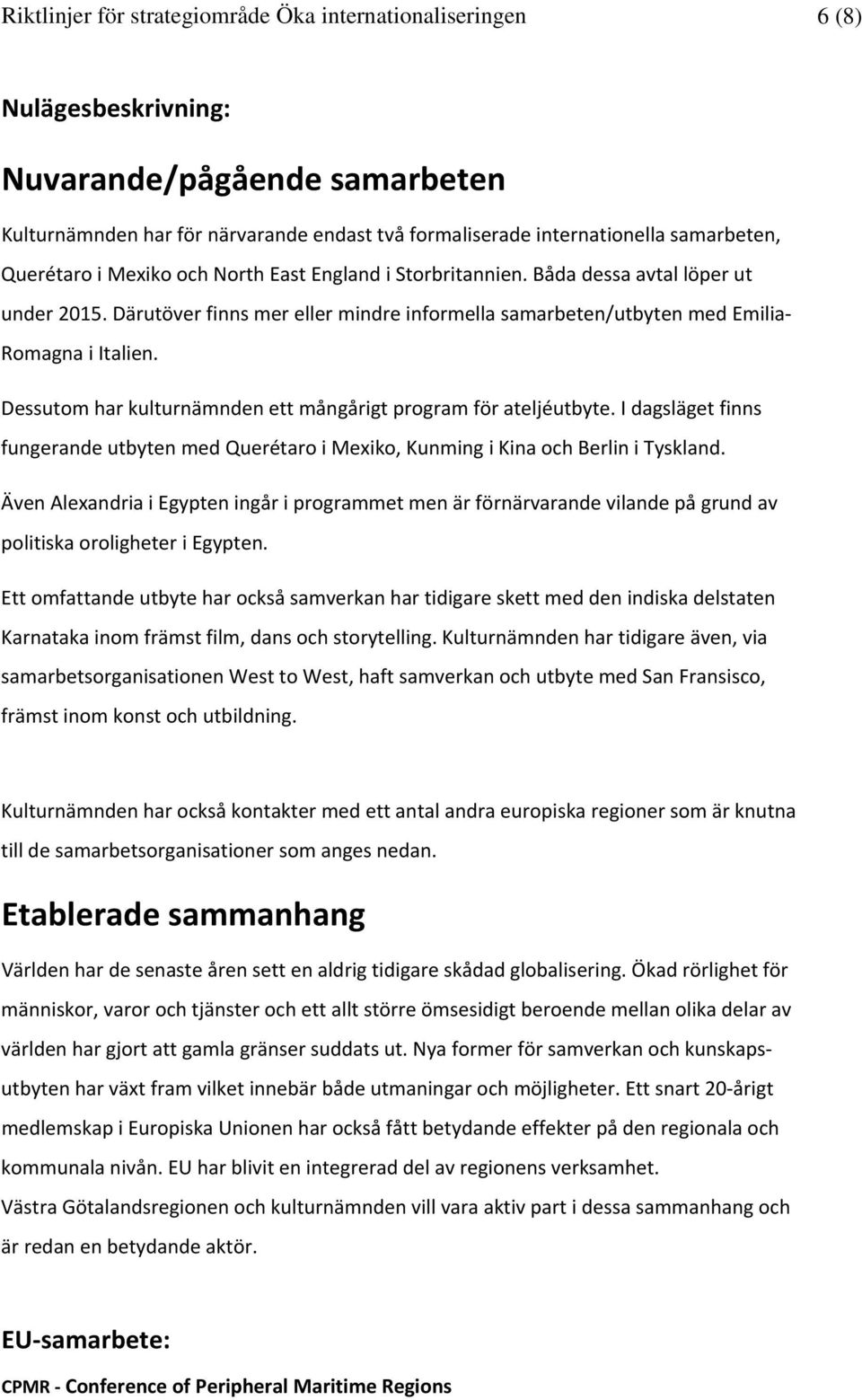 Dessutom har kulturnämnden ett mångårigt program för ateljéutbyte. I dagsläget finns fungerande utbyten med Querétaro i Mexiko, Kunming i Kina och Berlin i Tyskland.