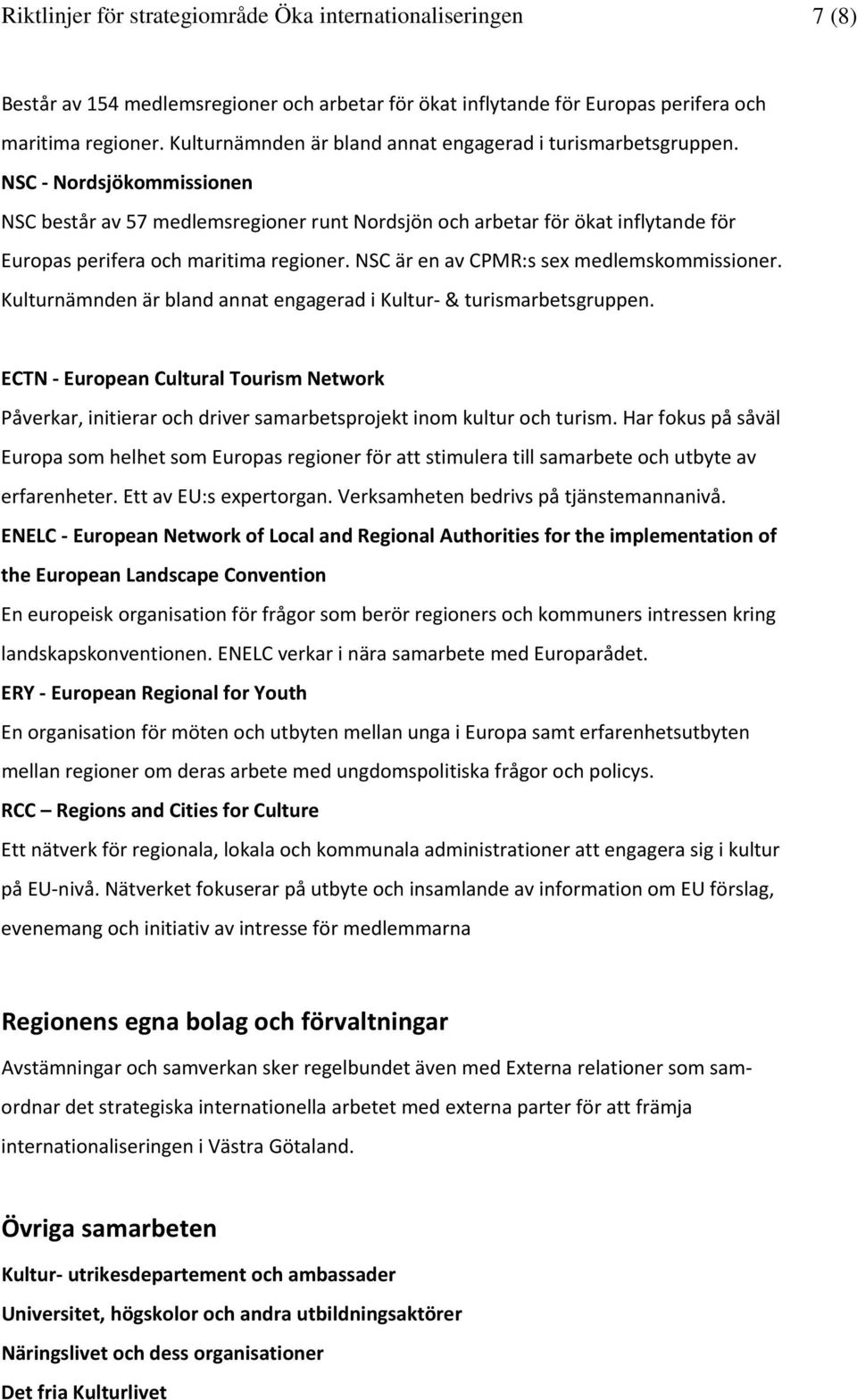 NSC Nordsjökommissionen NSC består av 57 medlemsregioner runt Nordsjön och arbetar för ökat inflytande för Europas perifera och maritima regioner. NSC är en av CPMR:s sex medlemskommissioner.