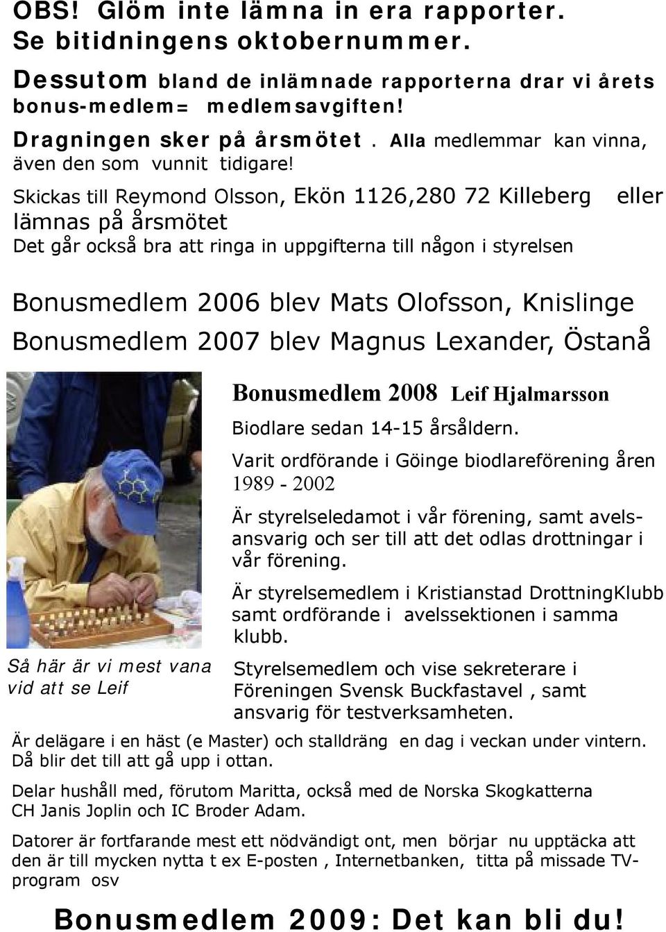 Skickas till Reymond Olsson, Ekön 1126,280 72 Killeberg eller lämnas på årsmötet Det går också bra att ringa in uppgifterna till någon i styrelsen Bonusmedlem 2006 blev Mats Olofsson, Knislinge