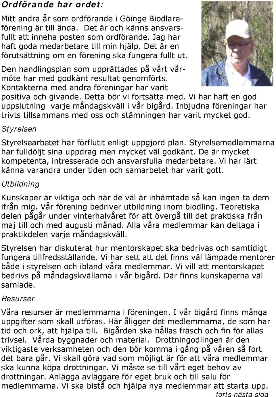 Kontakterna med andra föreningar har varit positiva och givande. Detta bör vi fortsätta med. Vi har haft en god uppslutning varje måndagskväll i vår bigård.