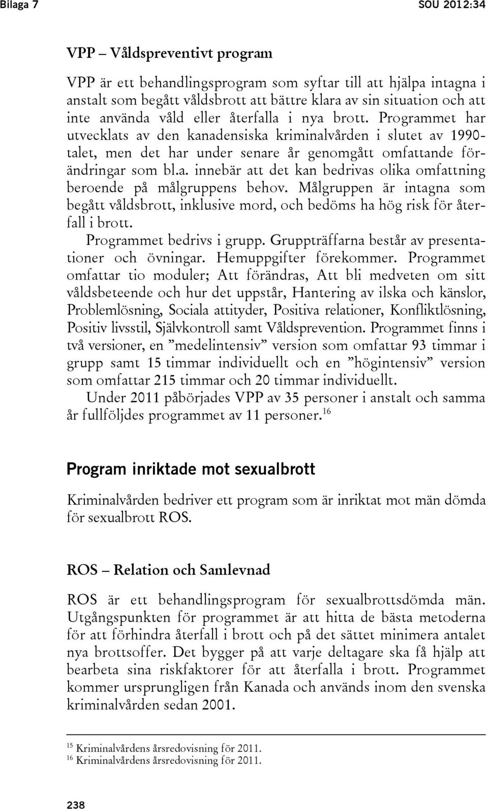 Målgruppen är intagna som begått våldsbrott, inklusive mord, och bedöms ha hög risk för återfall i brott. Programmet bedrivs i grupp. Gruppträffarna består av presentationer och övningar.