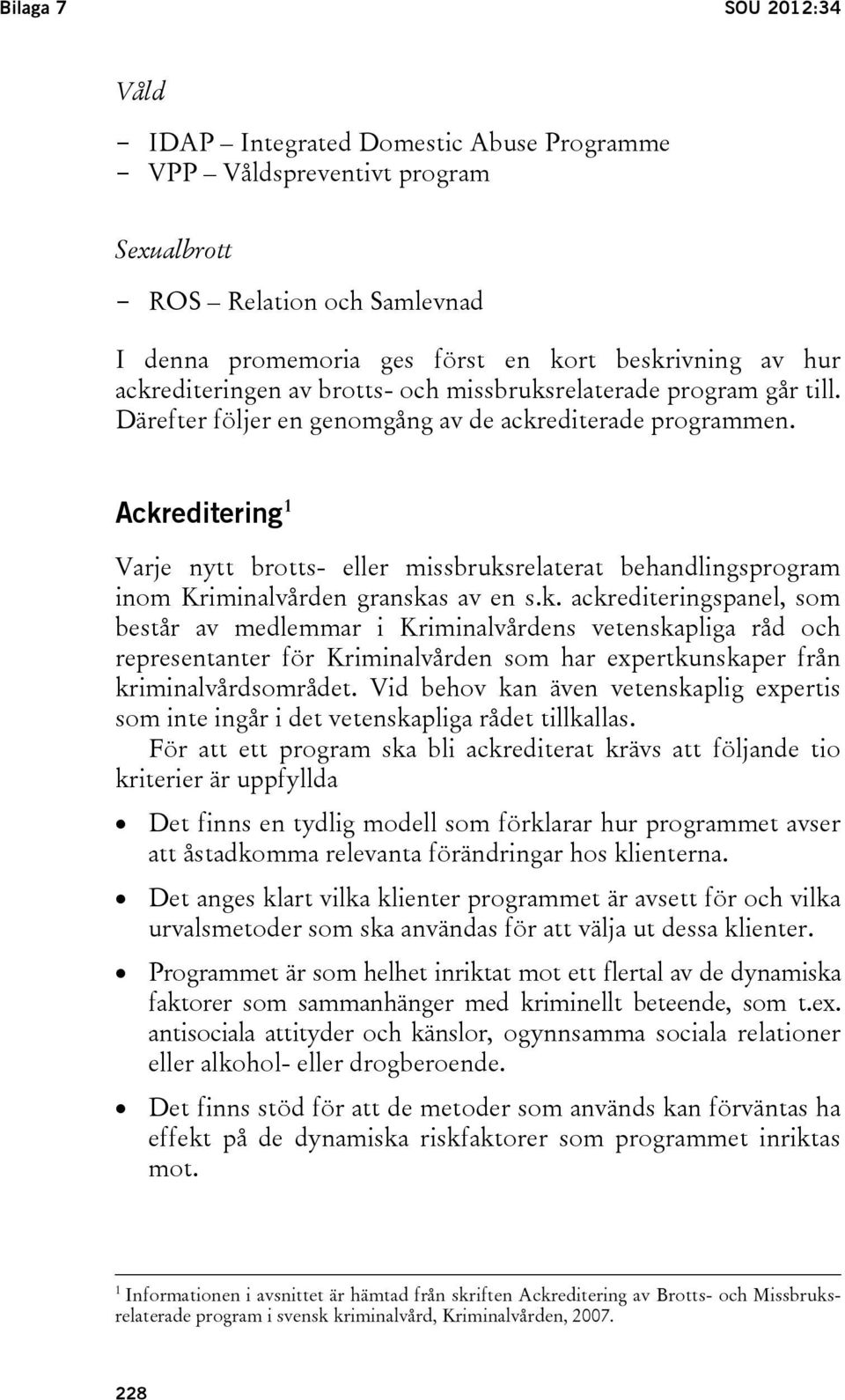 Ackreditering 1 Varje nytt brotts- eller missbruksrelaterat behandlingsprogram inom Kriminalvården granskas av en s.k. ackrediteringspanel, som består av medlemmar i Kriminalvårdens vetenskapliga råd och representanter för Kriminalvården som har expertkunskaper från kriminalvårdsområdet.