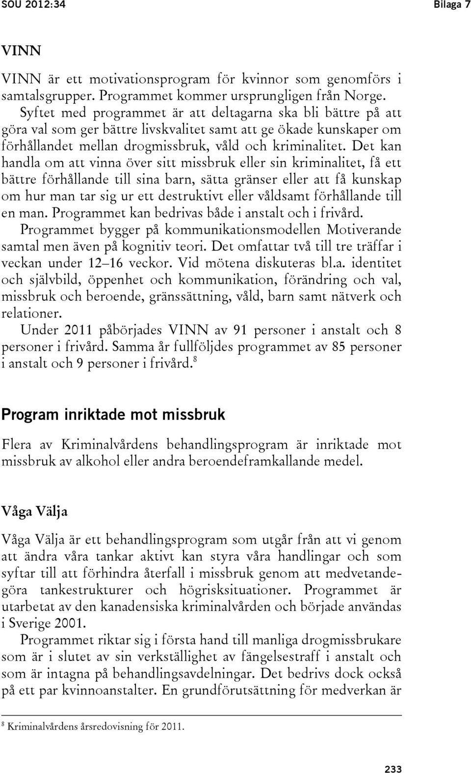 Det kan handla om att vinna över sitt missbruk eller sin kriminalitet, få ett bättre förhållande till sina barn, sätta gränser eller att få kunskap om hur man tar sig ur ett destruktivt eller