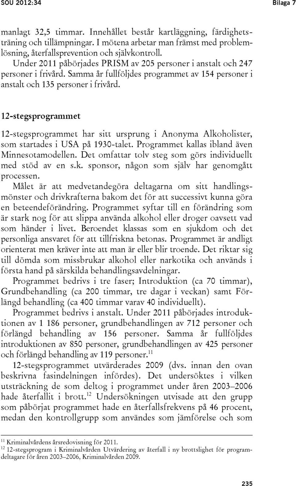 12-stegsprogrammet 12-stegsprogrammet har sitt ursprung i Anonyma Alkoholister, som startades i USA på 1930-talet. Programmet kallas ibland även Minnesotamodellen.