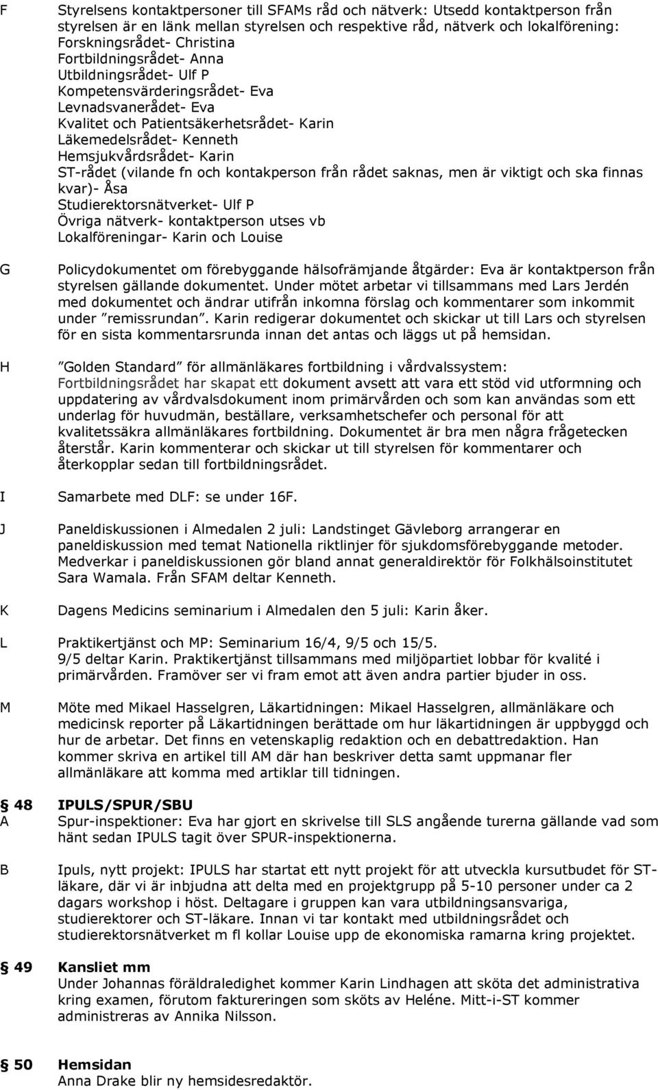 (vilande fn och kontakperson från rådet saknas, men är viktigt och ska finnas kvar)- Åsa Studierektorsnätverket- Ulf P Övriga nätverk- kontaktperson utses vb Lokalföreningar- Karin och Louise