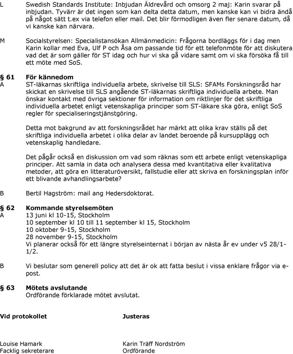 Socialstyrelsen: Specialistansökan Allmänmedicin: Frågorna bordläggs för i dag men Karin kollar med va, Ulf P och Åsa om passande tid för ett telefonmöte för att diskutera vad det är som gäller för