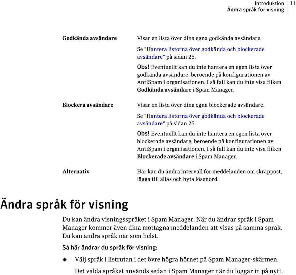 Blockera avsändare Visar en lista över dina egna blockerade avsändare. Se "Hantera listorna över godkända och blockerade avsändare" på sidan 25. Obs!