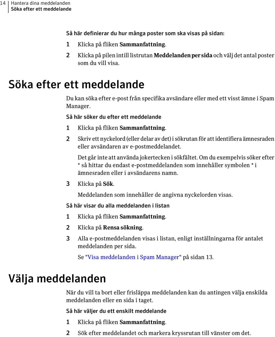 Söka efter ett meddelande Du kan söka efter e-post från specifika avsändare eller med ett visst ämne i Spam Manager. Så här söker du efter ett meddelande 1 Klicka på fliken Sammanfattning.