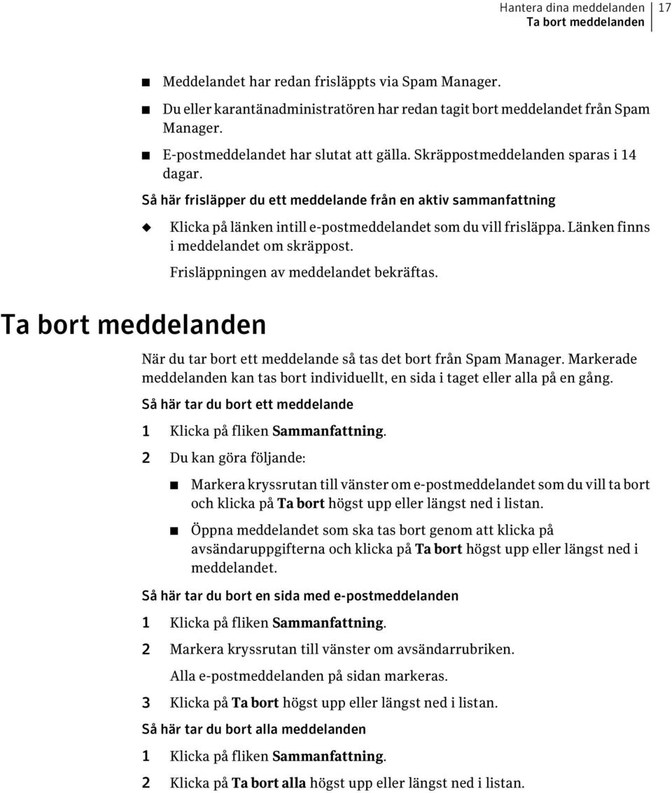 Så här frisläpper du ett meddelande från en aktiv sammanfattning Klicka på länken intill e-postmeddelandet som du vill frisläppa. Länken finns i meddelandet om skräppost.