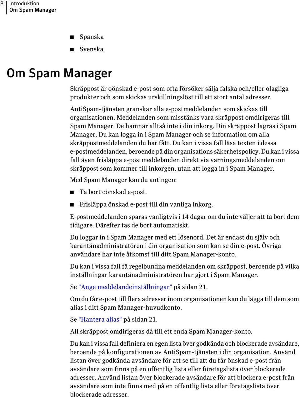 De hamnar alltså inte i din inkorg. Din skräppost lagras i Spam Manager. Du kan logga in i Spam Manager och se information om alla skräppostmeddelanden du har fått.