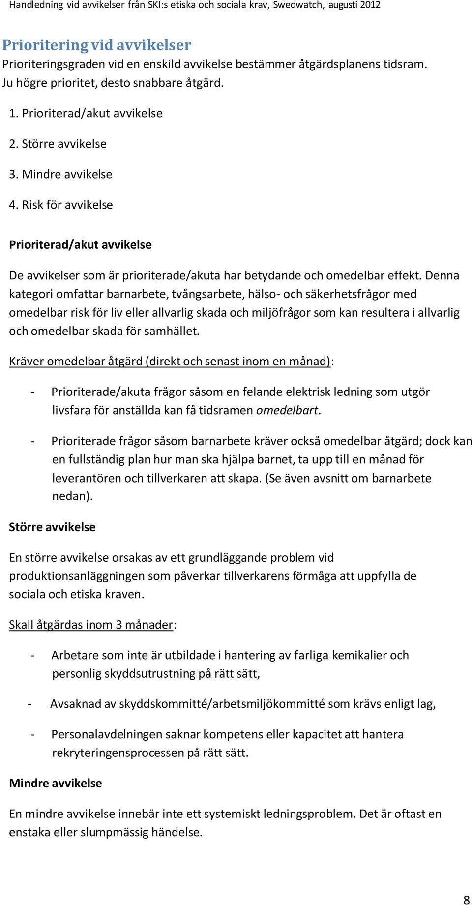 Denna kategori omfattar barnarbete, tvångsarbete, hälso- och säkerhetsfrågor med omedelbar risk för liv eller allvarlig skada och miljöfrågor som kan resultera i allvarlig och omedelbar skada för