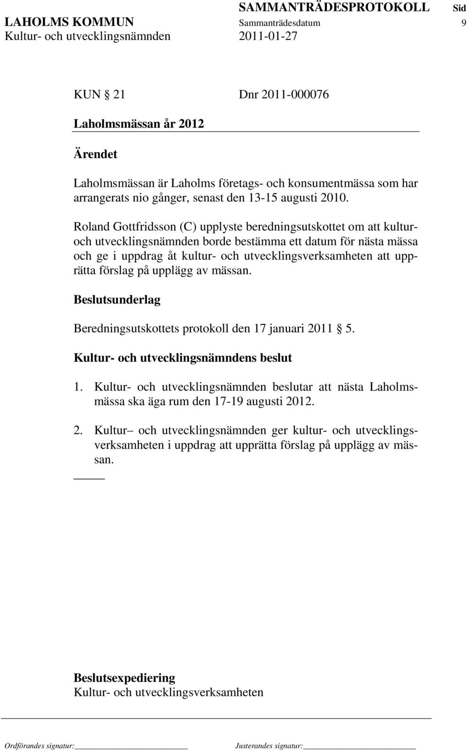 att upprätta förslag på upplägg av mässan. Beslutsunderlag Beredningsutskottets protokoll den 17 januari 2011 5. 1. Kultur- och utvecklingsnämnden beslutar att nästa Laholmsmässa ska äga rum den 17-19 augusti 2012.