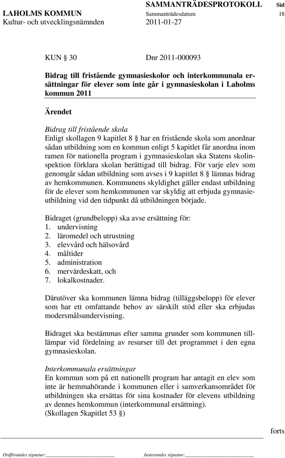 gymnasieskolan ska Statens skolinspektion förklara skolan berättigad till bidrag. För varje elev som genomgår sådan utbildning som avses i 9 kapitlet 8 lämnas bidrag av hemkommunen.