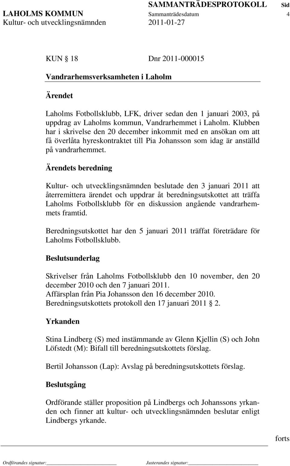 s beredning Kultur- och utvecklingsnämnden beslutade den 3 januari 2011 att återremittera ärendet och uppdrar åt beredningsutskottet att träffa Laholms Fotbollsklubb för en diskussion angående