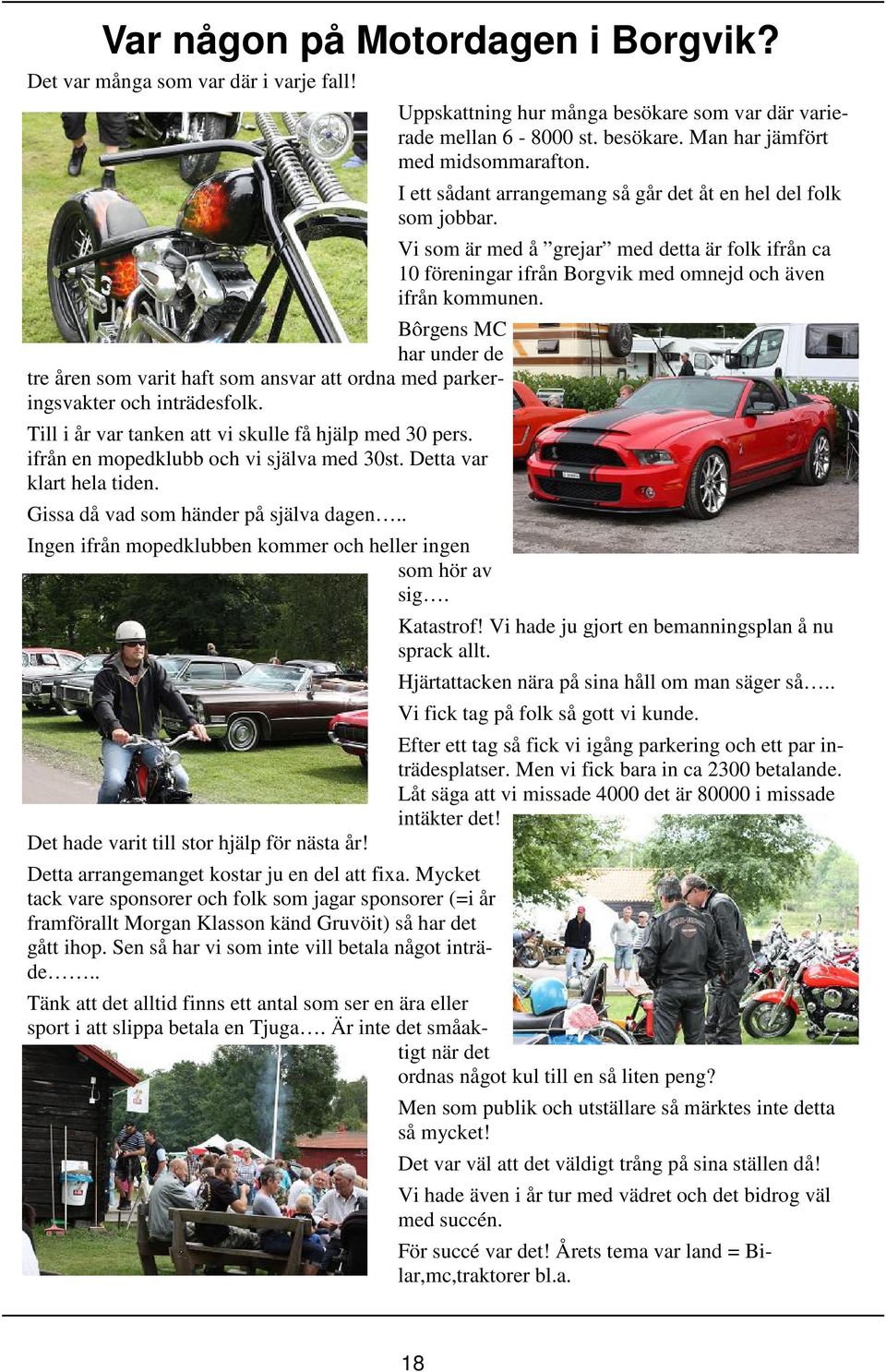 . Ingen ifrån mopedklubben kommer och heller ingen som hör av sig. Det hade varit till stor hjälp för nästa år! Detta arrangemanget kostar ju en del att fixa.