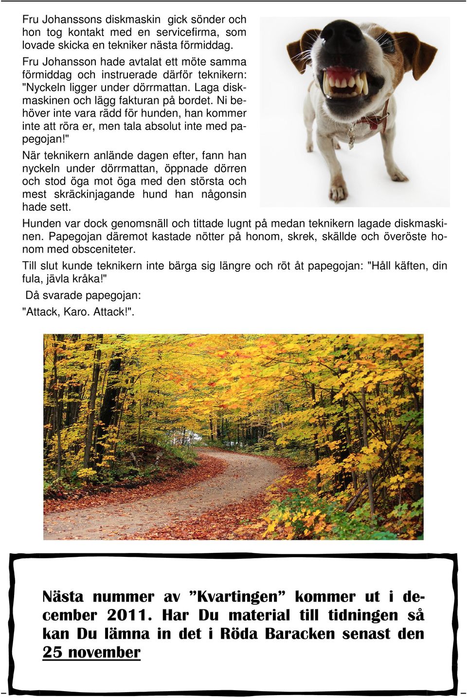 Ni behöver inte vara rädd för hunden, han kommer inte att röra er, men tala absolut inte med papegojan!