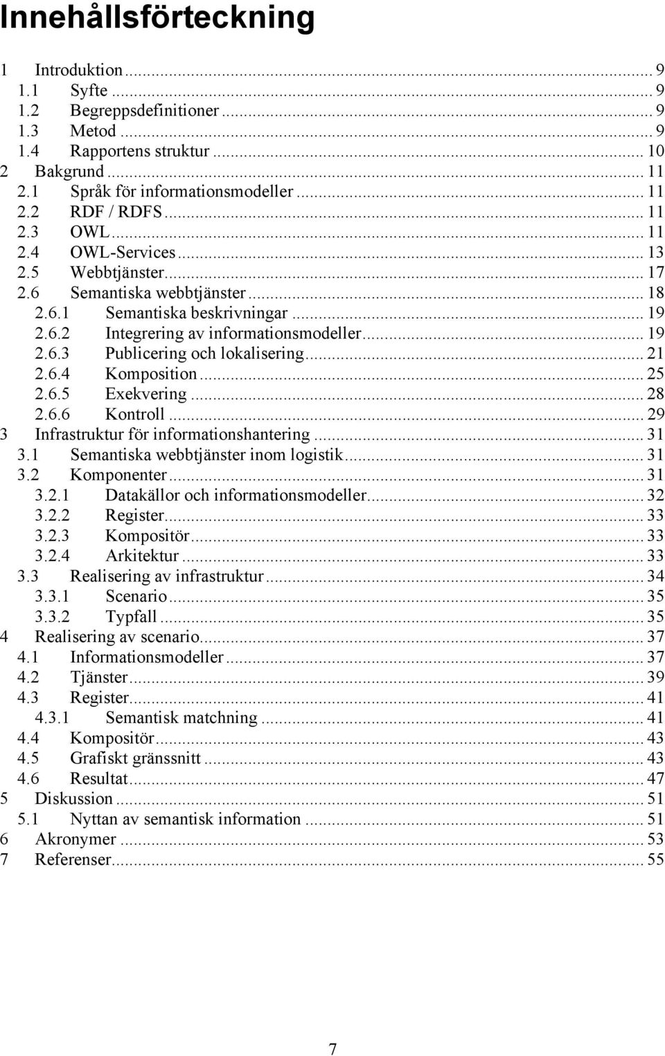 .. 21 2.6.4 Komposition... 25 2.6.5 Exekvering... 28 2.6.6 Kontroll... 29 3 Infrastruktur för informationshantering... 31 3.1 Semantiska webbtjänster inom logistik... 31 3.2 Komponenter... 31 3.2.1 Datakällor och informationsmodeller.